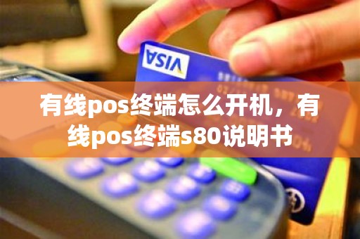 有线pos终端怎么开机，有线pos终端s80说明书