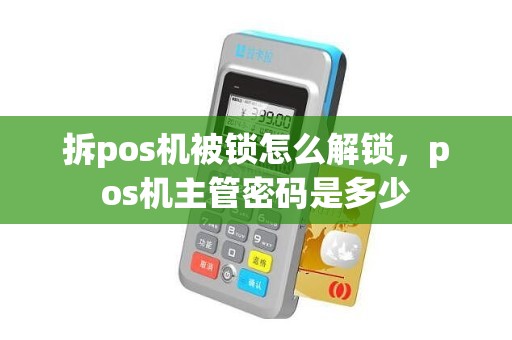 拆pos机被锁怎么解锁,pos机主管密码是多少 拆pos机被锁怎么解锁,pos机主管密码是多少