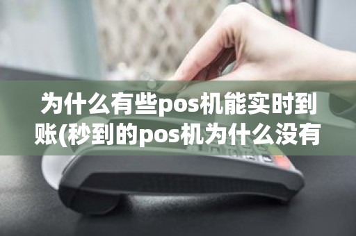 为什么有些pos机能实时到账(秒到的pos机为什么没有到账)