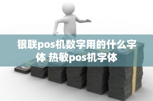 银联pos机数字用的什么字体 热敏pos机字体