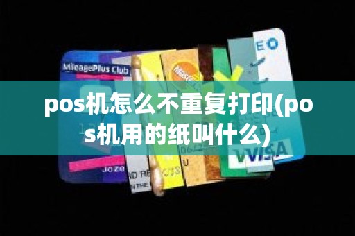 pos机怎么不重复打印(pos机用的纸叫什么)