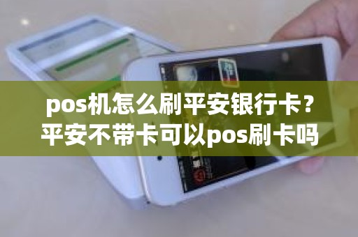 pos机怎么刷平安银行卡？平安不带卡可以pos刷卡吗