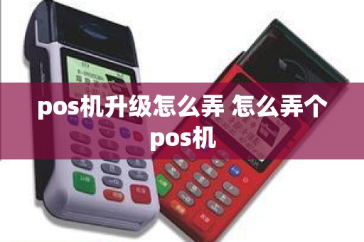pos机升级怎么弄 怎么弄个pos机