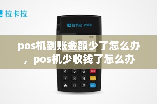 pos机到账金额少了怎么办，pos机少收钱了怎么办