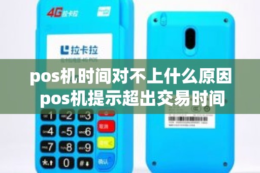 pos机时间对不上什么原因 pos机提示超出交易时间