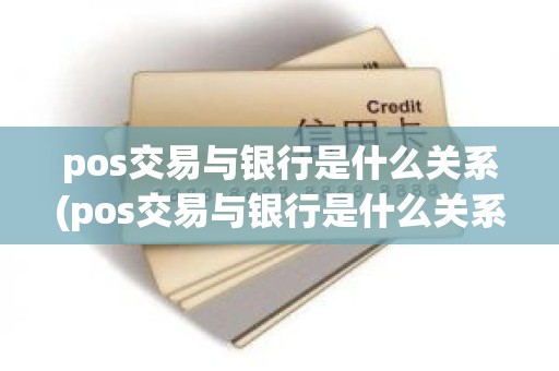 pos交易与银行是什么关系(pos交易与银行是什么关系)