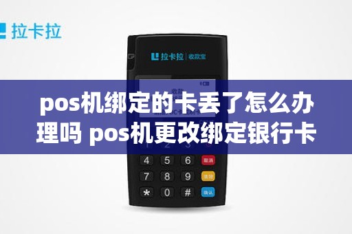 pos机绑定的卡丢了怎么办理吗 pos机更改绑定银行卡