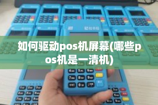 如何驱动pos机屏幕(哪些pos机是一清机)