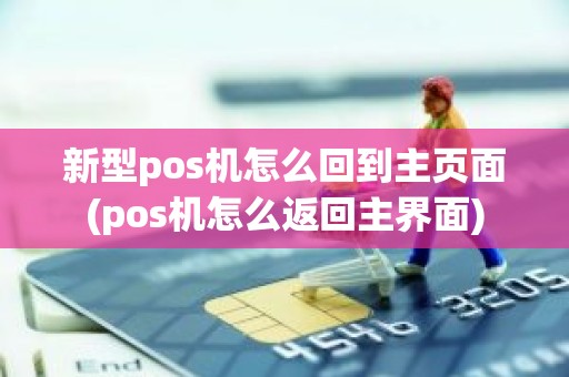 新型pos机怎么回到主页面(pos机怎么返回主界面)