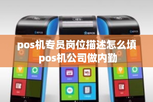 pos机专员岗位描述怎么填 pos机公司做内勤