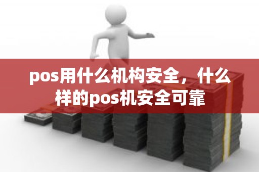 pos用什么机构安全，什么样的pos机安全可靠