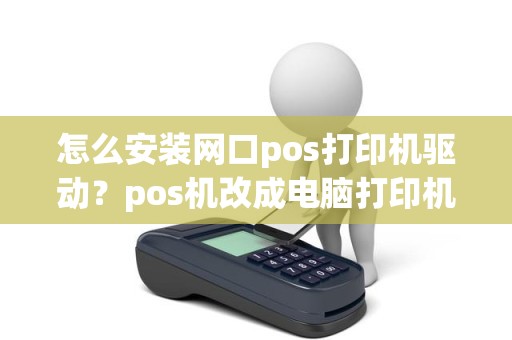 怎么安装网口pos打印机驱动？pos机改成电脑打印机