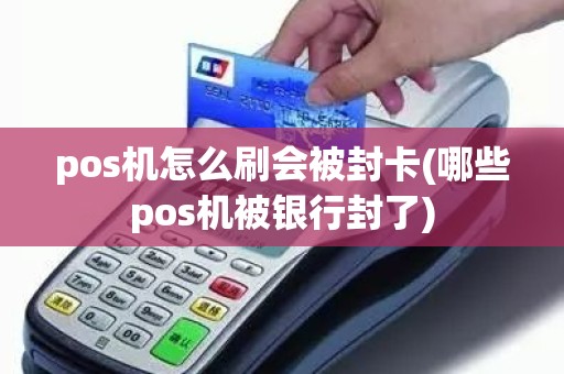 pos机怎么刷会被封卡(哪些pos机被银行封了)