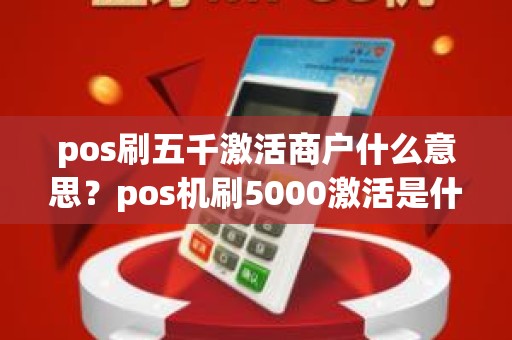 pos刷五千激活商户什么意思？pos机刷5000激活是什么意思