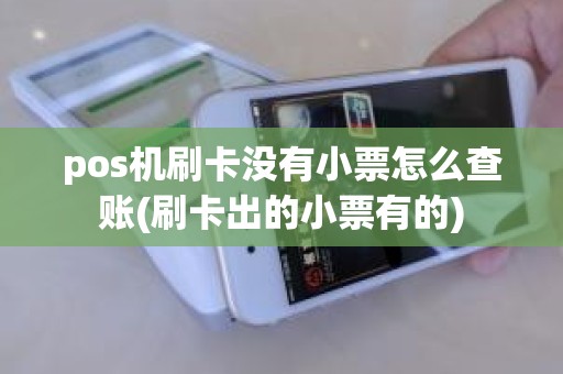 pos机刷卡没有小票怎么查账(刷卡出的小票有的)