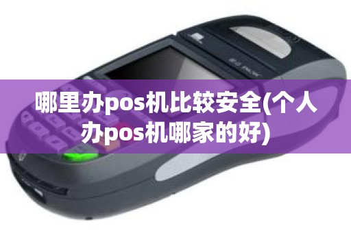 哪里办pos机比较安全(个人办pos机哪家的好)