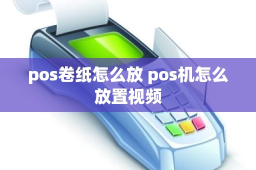 pos卷纸怎么放 pos机怎么放置视频