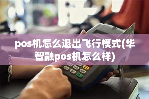 pos机怎么退出飞行模式(华智融pos机怎么样)