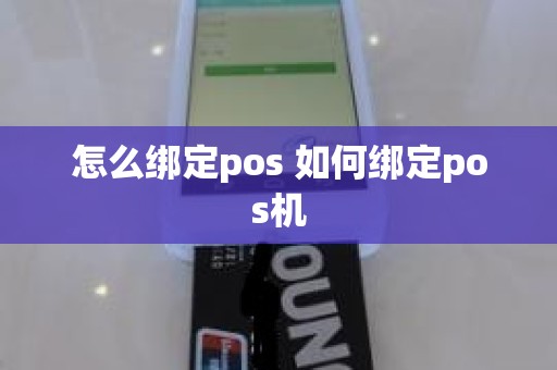 怎么绑定pos 如何绑定pos机