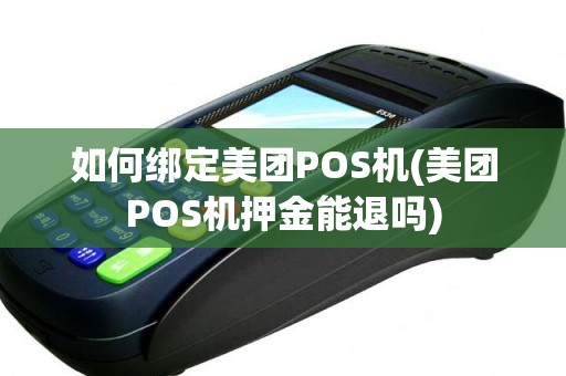 如何绑定美团POS机(美团POS机押金能退吗)
