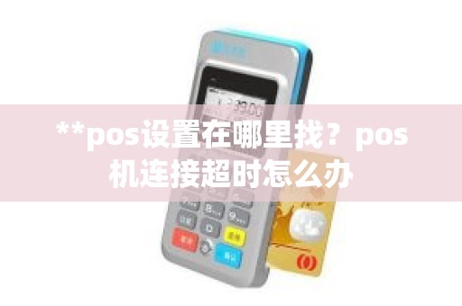 **pos设置在哪里找？pos机连接超时怎么办