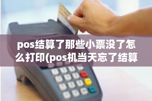 pos结算了那些小票没了怎么打印(pos机当天忘了结算)