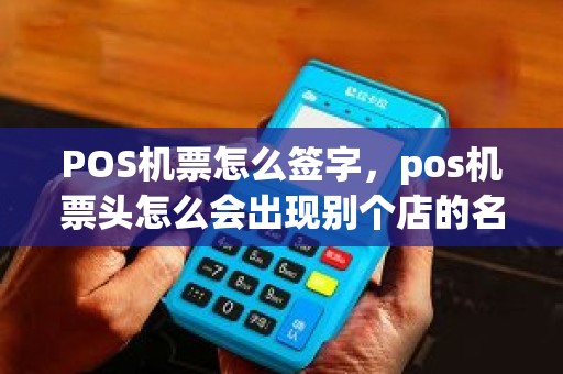 POS机票怎么签字，pos机票头怎么会出现别个店的名字啊