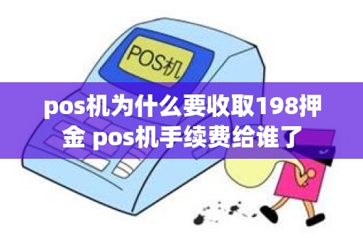 pos机为什么要收取198押金 pos机手续费给谁了