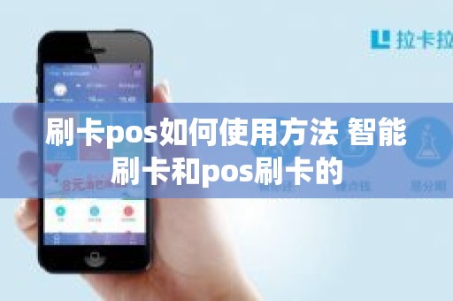 刷卡pos如何使用方法 智能刷卡和pos刷卡的