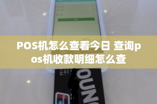 POS机怎么查看今日 查询pos机收款明细怎么查