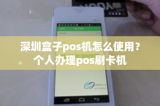 深圳盒子pos机怎么使用？个人办理pos刷卡机