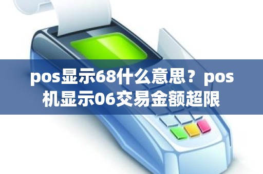 pos显示68什么意思？pos机显示06交易金额超限