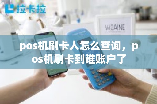 pos机刷卡人怎么查询，pos机刷卡到谁账户了