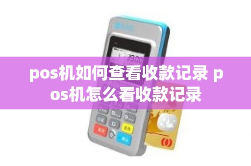 pos机如何查看收款记录 pos机怎么看收款记录