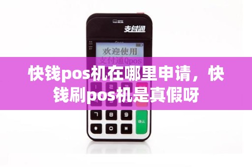 快钱pos机在哪里申请，快钱刷pos机是真假呀