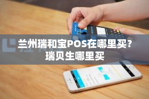兰州瑞和宝POS在哪里买？瑞贝生哪里买