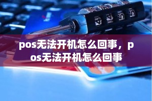 pos无法开机怎么回事，pos无法开机怎么回事