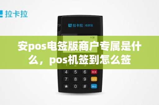 安pos电签版商户专属是什么，pos机签到怎么签