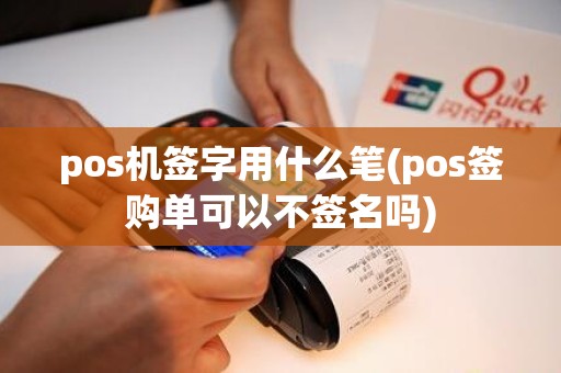 pos机签字用什么笔(pos签购单可以不签名吗)