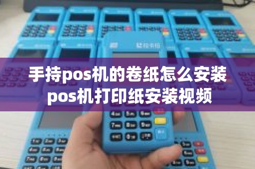 手持pos机的卷纸怎么安装 pos机打印纸安装视频