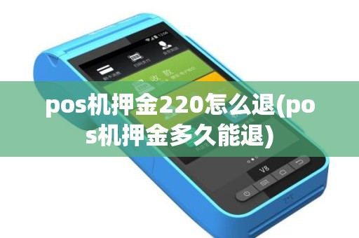 pos机押金220怎么退(pos机押金多久能退)