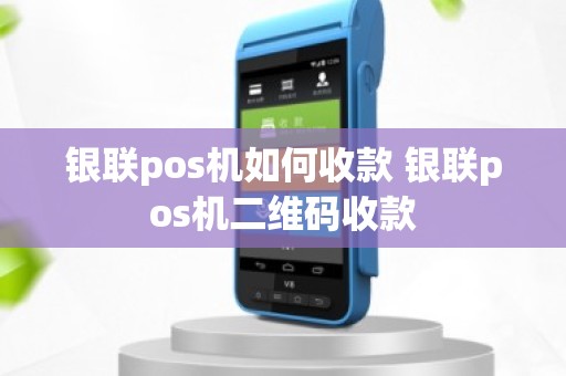 银联pos机如何收款 银联pos机二维码收款