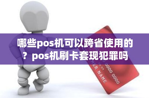 哪些pos机可以跨省使用的？pos机刷卡套现犯罪吗