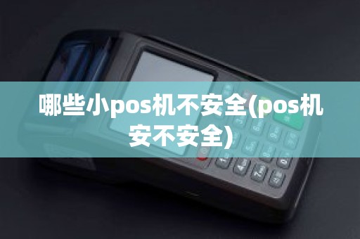 哪些小pos机不安全(pos机安不安全)