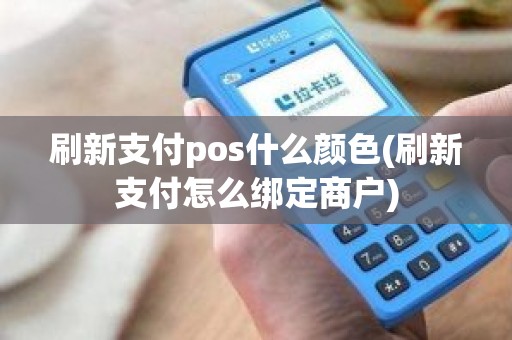 刷新支付pos什么颜色(刷新支付怎么绑定商户)