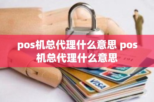 pos机总代理什么意思 pos机总代理什么意思