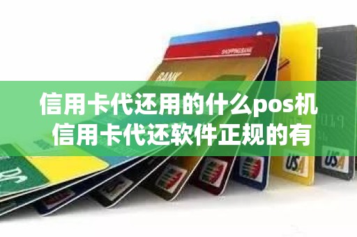 信用卡代还用的什么pos机 信用卡代还软件正规的有什么平台