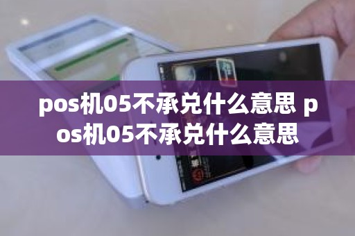 pos机05不承兑什么意思 pos机05不承兑什么意思