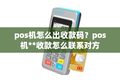 pos机怎么出收款码？pos机**收款怎么联系对方
