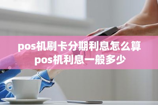 pos机刷卡分期利息怎么算 pos机利息一般多少
